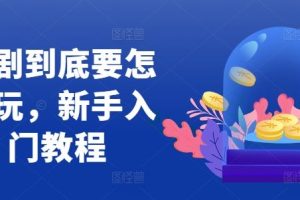 短剧到底要怎样玩，新手入门教程