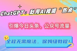 ChatGPT：利用AI根据“热点”引爆今日头条、公众号流量，无需魔法，保姆级教程【揭秘】