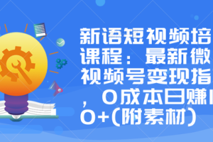 新语短视频培训课程：最新微信视频号变现指南，0成本日赚1000+(附素材)