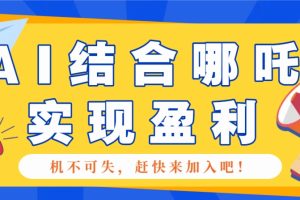哪咤2爆火，如何利用AI结合哪吒2实现盈利，月收益5000+【附详细教程】
