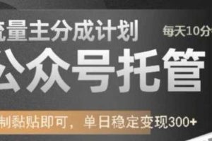 公众号托管计划-流量主分成计划，每天只需发布文章，单日稳定变现300+【揭秘】