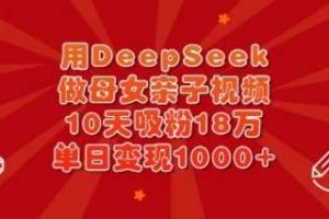 用DeepSeek做母女亲子视频，10天吸粉18万，单日变现多张
