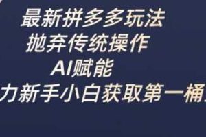 最新拼多多玩法，抛弃传统操作，AI赋能，助力新手小白获取第一桶金