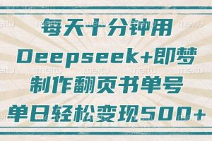 （14123期）每天十分钟，用Deepseek+即梦，制作翻页书单号，疯狂涨粉，单日变现500+