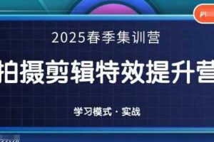 2025春季拍剪全能集训营，拍摄剪辑特效提升营