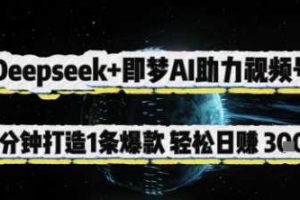 Deepseek+即梦AI助力视频号，5 分钟打造 1 条爆款，轻松日入3张+