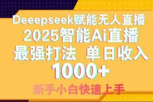 （14410期）Deepseek赋能无人直播，2025无人直播最强打法，单日收入1000+新手小白…