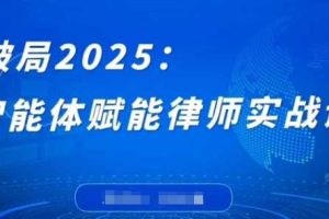 破局2025：智能体赋能律师实战课，打破编程壁垒，完成复杂任务，沉淀专属知识，赋能律师实务