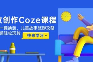（14707期）高效创作Coze课程，证件照一键换装，儿童故事旅游攻略，创意视频轻松玩转