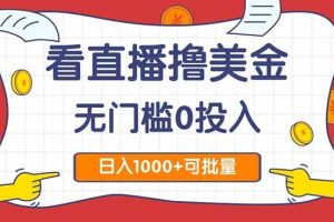 （14865期）看直播撸美金2.0，无门槛0投入，单日可达1000+，可批量复制