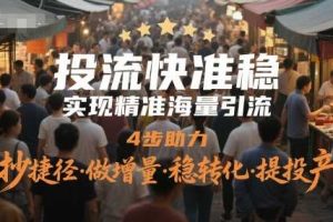 投流快准稳，实现精准海量引流，4步助力，抄捷径·做增量·稳转化·提投产