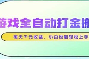 游戏全自动打金搬砖项目，每天收益1k+，小白也能轻松上手，无需人工操作【揭秘】
