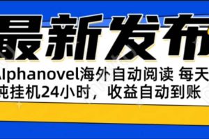 （15116期）AIphanovel自动阅读：24小时躺赚美金攻略，不需要人工干预，单电脑每天…