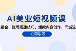 AI美业短视频课，AI工具组合，账号搭建技巧，爆款内容创作，同城流量获取