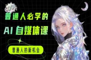 普通人必学的AI课程-AI自媒体教程