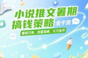 小说推文暑期搞钱策略，全干货，暑假已来，流量高峰，火力全开