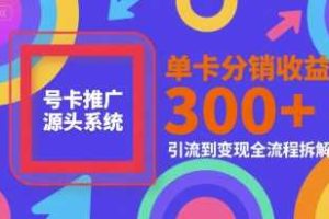 号卡推广源头系统，单卡分销收益3张+，引流到变现全流程拆解【揭秘】