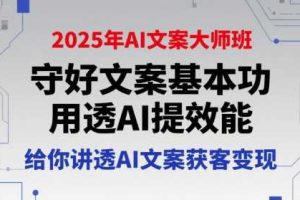 2025年AI文案大师班，守好文案基本功，用透AI提效能，给你讲透AI文案获客变现