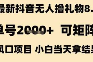 最新抖音无人撸礼物8.0，单号2k+，可矩阵风口项目，小白当天拿结果【揭秘】