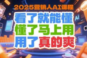 2025营销人AI课程，看了就能懂，懂了马上用，用了真的爽
