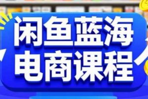 闲鱼蓝海电商课程，手把手助你快速上手，轻松实现闲鱼稳定盈利