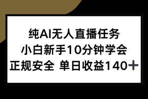 （15334期）纯AI无人直播任务，小白新手10分钟学会 ，正规安全 单日收益140+