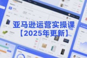 亚马逊运营实操课【2025年更新】主要内容包括亚马逊选品策略解析，选品重点方法、新品口诀必学等