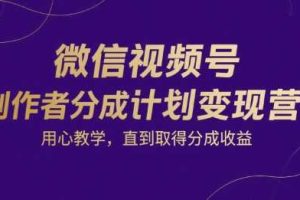 微信视频号创作者分成计划变现营，用心教学，直到取得分成收益