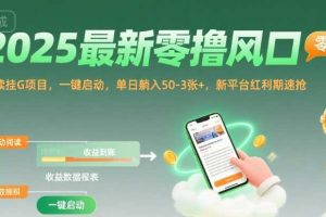 2025最新零撸风口，阅读挂G项目，一键启动，单日躺入 50-3张+，新平台红利期速抢【揭秘】