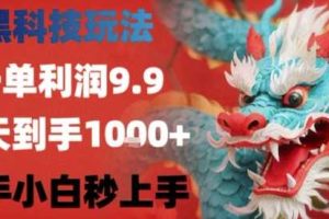 黑科技一单利润9.9米，一天轻松四位数项目，不挑人，小白也可轻松上手【揭秘】