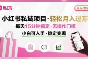 小红书私域项目 月入过W非常轻松 每天15分钟即可搞定，无任何操作门槛，小白可入手