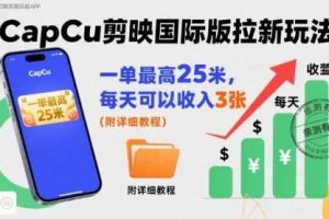 一单最高25米，亲测CapCu剪映国际版拉新玩法，每天可以收入3张（附详细教程）