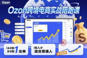 Ozon跨境电商实战陪跑课，教你从0到1出单，投入少适合普通人