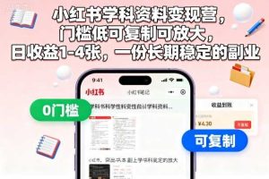 小红书学科资料变现营，门槛低可复制可放大，日收益1-4张，一份长期稳定的副业
