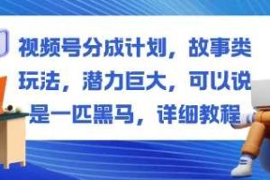 视频号分成计划，故事类玩法，潜力巨大，可以说是一匹黑马，详细教程