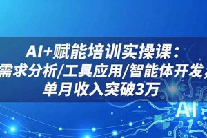 （16517期）AI+赋能培训实操课：需求分析/工具应用/智能体开发，单月收入突破3万