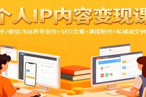 个人IP内容变现课：知乎/微信/B站养号创作+SEO文章+课程制作+私域成交转化