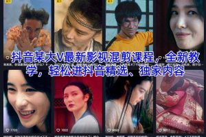 抖音某大V最新影视混剪课程，全新教学，轻松进抖音精选、独家内容