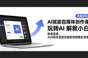 （16655期）AI赋能自媒体创作课，玩转AI 解救小白 拒绝韭菜，从内容生成到流量密码挖掘全流程