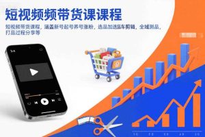 短视频带货课程，涵盖新号起号养号涨粉，选品加选品车剪辑，全域测品，打品过程分享等