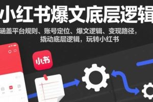 小红书爆文底层逻辑，涵盖平台规则、账号定位、爆文逻辑、变现路径，撬动底层逻辑，玩转小红书