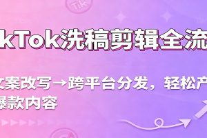 TikTok洗稿剪辑全流程，从文案改写到跨平台分发，轻松产出爆款内容，流量翻倍不是梦