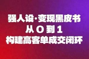 强人设变现黑皮书：从0到1构建高客单成交闭环
