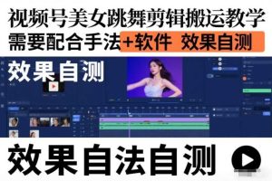 视频号美女跳舞剪辑搬运教学,需要配合手法+软件,效果自测