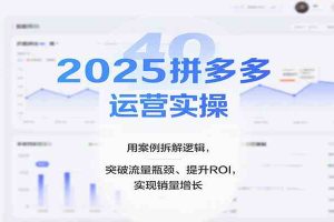 2025拼多多运营实操,用案例拆解逻辑,突破流量瓶颈、提升ROI,实现销量增长(更新)