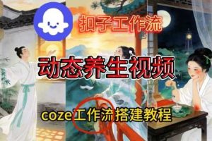 Coze扣子智能体工作流一键生成《健康养生动态》视频，实操搭建教学通俗易懂