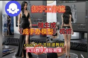 一键生成手办模型视频Coze扣子工作流搭建教，通俗易懂，零剪辑基础也能上手