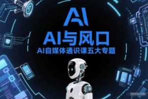 AI自媒体通识课五大专题，AI基础操作篇+AI生活娱乐篇+AI职场提效篇+AI自媒体实操篇+账号创作工具篇