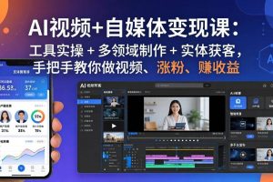 （17891期）AI视频+自媒体变现课：工具实操 + 多领域制作 + 实体获客，手把手教你做视频、涨粉、赚收益