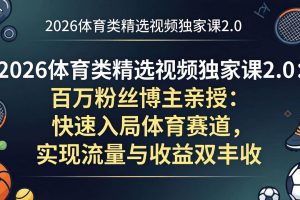 （17991期）2026体育类精选视频独家课2.0：百万粉丝博主亲授：快速入局体育赛道，实现流量与收益双丰收